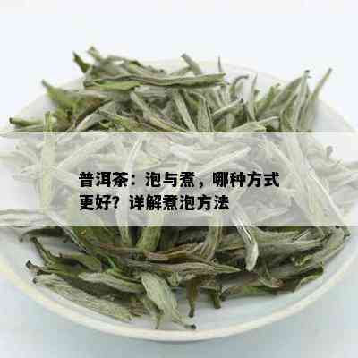 普洱茶：泡与煮，哪种方式更好？详解煮泡方法