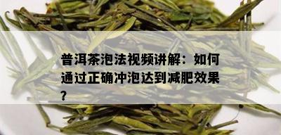 普洱茶泡法视频讲解：如何通过正确冲泡达到减肥效果？