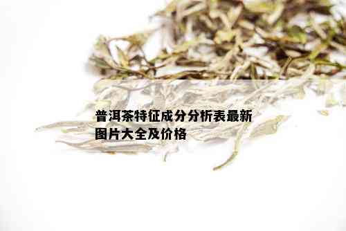 普洱茶特征成分分析表最新图片大全及价格