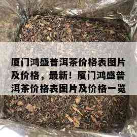 厦门鸿盛普洱茶价格表图片及价格，最新！厦门鸿盛普洱茶价格表图片及价格一览