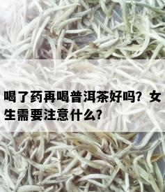 喝了药再喝普洱茶好吗？女生需要注意什么？