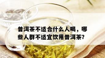 普洱茶不适合什么人喝，哪些人群不适宜饮用普洱茶？