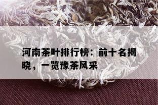 河南茶叶排行榜：前十名揭晓，一览豫茶风采