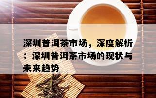 深圳普洱茶市场，深度解析：深圳普洱茶市场的现状与未来趋势