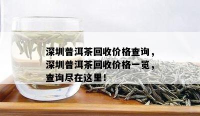 深圳普洱茶回收价格查询，深圳普洱茶回收价格一览，查询尽在这里！