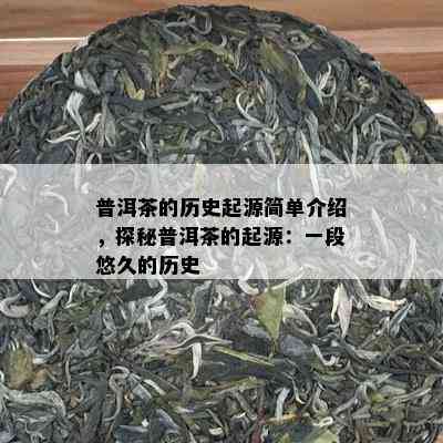 普洱茶的历史起源简单介绍，探秘普洱茶的起源：一段悠久的历史