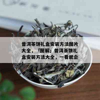 普洱茶饼礼盒安装方法图片大全，「图解」普洱茶饼礼盒安装方法大全，一看就会！