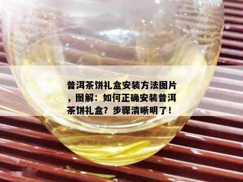 普洱茶饼礼盒安装方法图片，图解：如何正确安装普洱茶饼礼盒？步骤清晰明了！