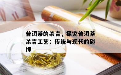 普洱茶的杀青，探究普洱茶杀青工艺：传统与现代的碰撞