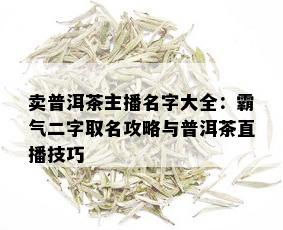 卖普洱茶主播名字大全：霸气二字取名攻略与普洱茶直播技巧