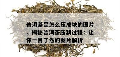 普洱茶是怎么压成块的图片，揭秘普洱茶压制过程：让你一目了然的图片解析