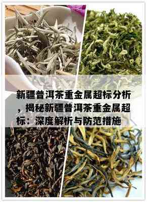 新疆普洱茶重金属超标分析，揭秘新疆普洱茶重金属超标：深度解析与防范措施