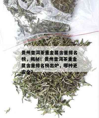 贵州普洱茶重金属含量排名榜，揭秘！贵州普洱茶重金属含量排名榜出炉，哪种更安全？