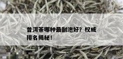 普洱茶哪种最耐泡好？权威排名揭秘！