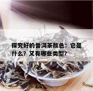 探究好的普洱茶颜色：它是什么？又有哪些类型？