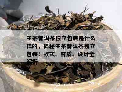 生茶普洱茶独立包装是什么样的，揭秘生茶普洱茶独立包装：款式、材质、设计全解析