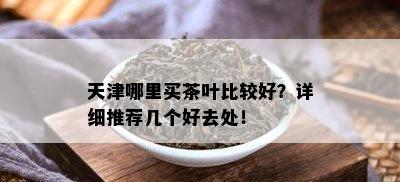 天津哪里买茶叶比较好？详细推荐几个好去处！