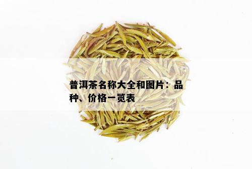 普洱茶名称大全和图片：品种、价格一览表