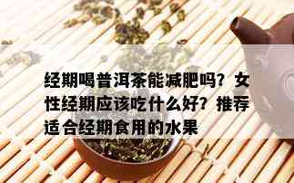 经期喝普洱茶能减肥吗？女性经期应该吃什么好？推荐适合经期食用的水果