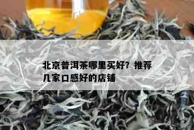 北京普洱茶哪里买好？推荐几家口感好的店铺