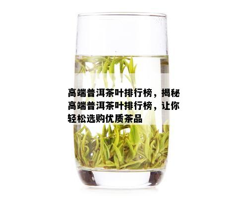 高端普洱茶叶排行榜，揭秘高端普洱茶叶排行榜，让你轻松选购优质茶品