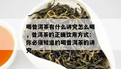 喝普洱茶有什么讲究怎么喝，普洱茶的正确饮用方式：你必须知道的喝普洱茶的讲究