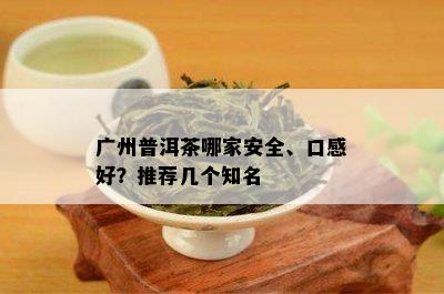 广州普洱茶哪家安全、口感好？推荐几个知名