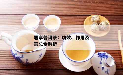 君享普洱茶：功效、作用及禁忌全解析