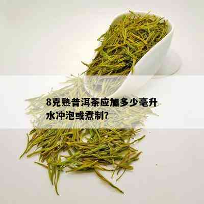 8克熟普洱茶应加多少毫升水冲泡或煮制？