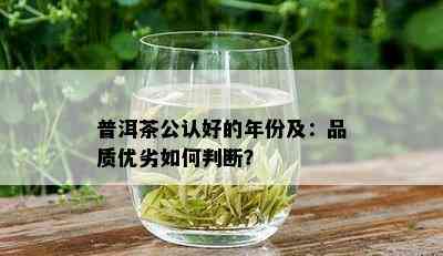 普洱茶公认好的年份及：品质优劣如何判断？