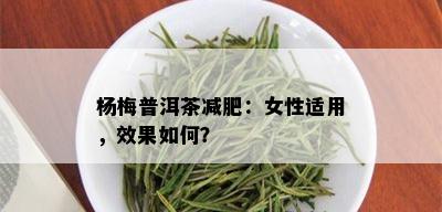 杨梅普洱茶减肥：女性适用，效果如何？