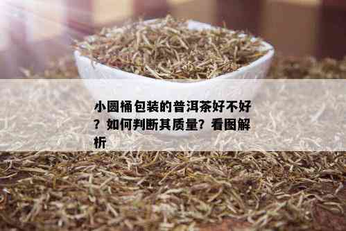 小圆桶包装的普洱茶好不好？如何判断其质量？看图解析