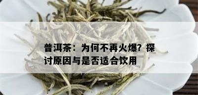 普洱茶：为何不再火爆？探讨原因与是否适合饮用