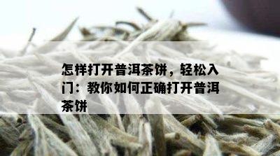 怎样打开普洱茶饼，轻松入门：教你如何正确打开普洱茶饼