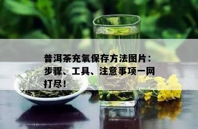 普洱茶充氧保存方法图片：步骤、工具、注意事项一网打尽！