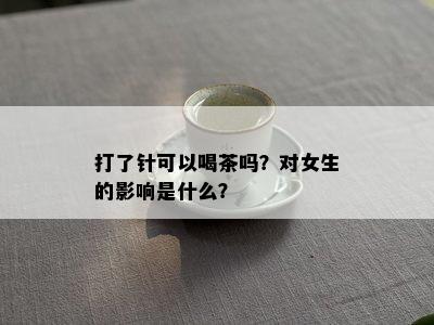 打了针可以喝茶吗？对女生的影响是什么？