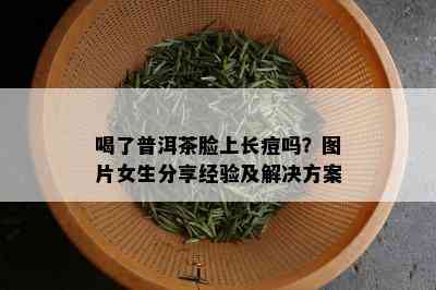 喝了普洱茶脸上长痘吗？图片女生分享经验及解决方案