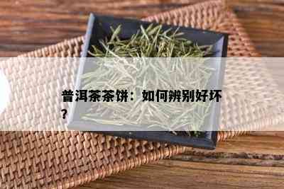 普洱茶茶饼：如何辨别好坏？