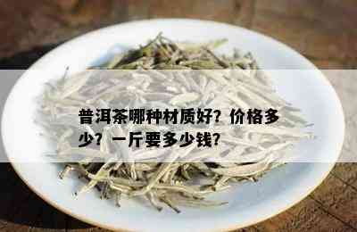 普洱茶哪种材质好？价格多少？一斤要多少钱？