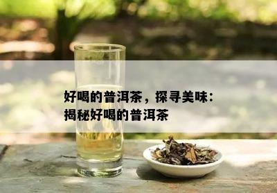 好喝的普洱茶，探寻美味：揭秘好喝的普洱茶