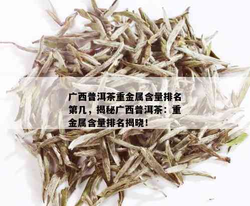 广西普洱茶重金属含量排名第几，揭秘广西普洱茶：重金属含量排名揭晓！