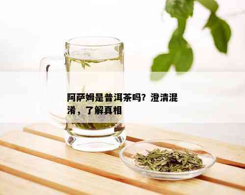 阿萨姆是普洱茶吗？澄清混淆，了解真相