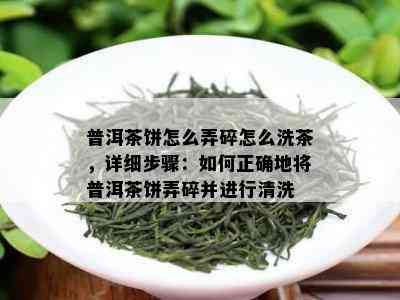 普洱茶饼怎么弄碎怎么洗茶，详细步骤：如何正确地将普洱茶饼弄碎并进行清洗