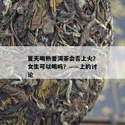 夏天喝熟普洱茶会否上火？女生可以喝吗？——上的讨论