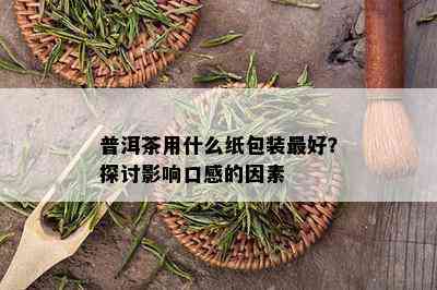 普洱茶用什么纸包装更好？探讨影响口感的因素