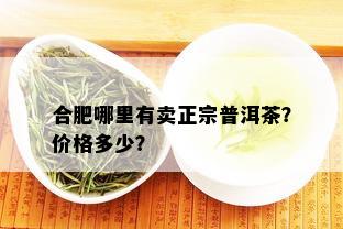 合肥哪里有卖正宗普洱茶？价格多少？