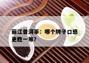 丽江普洱茶：哪个牌子口感更胜一筹？