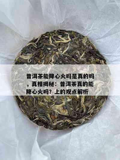 普洱茶能降心火吗是真的吗，真相揭秘：普洱茶真的能降心火吗？上的观点解析