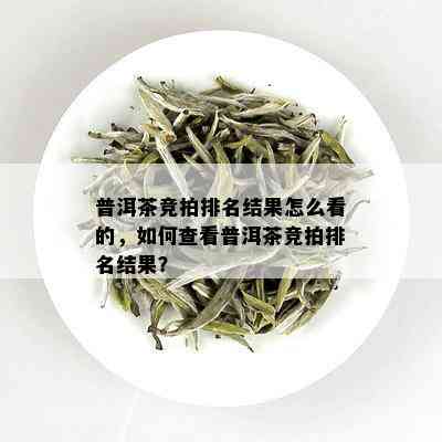 普洱茶竞拍排名结果怎么看的，如何查看普洱茶竞拍排名结果？