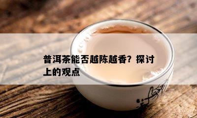 普洱茶能否越陈越香？探讨上的观点